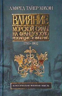 Обложка Влияние морской силы на французскую революцию и империю. 1793-1812
