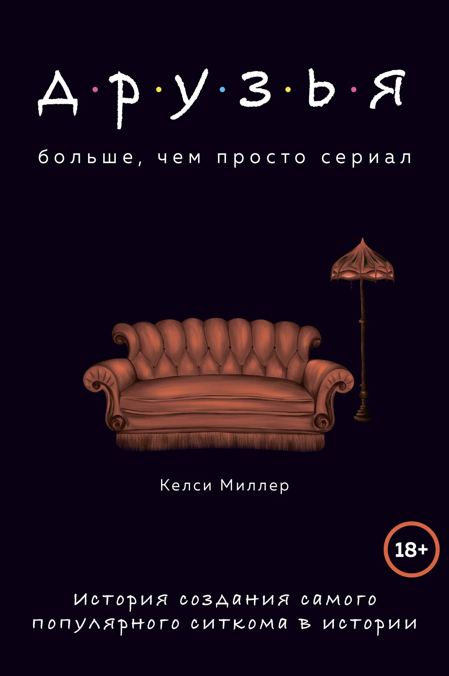 Обложка Друзья. Больше, чем просто сериал. История создания самого популярного ситкома в истории