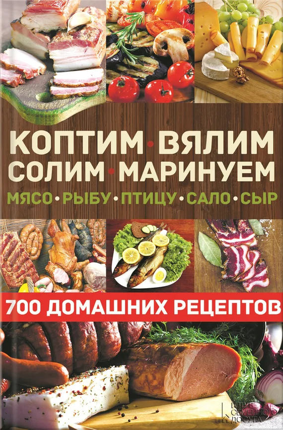 Обложка Коптим, вялим, солим, маринуем мясо, рыбу, птицу, сало, сыр. 700 домашних рецептов