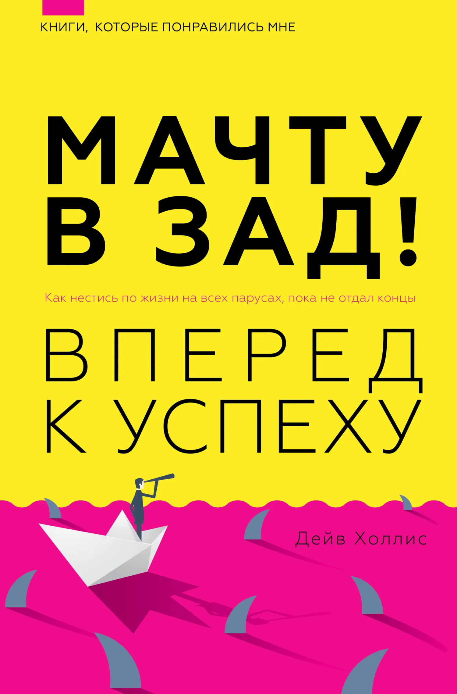 Обложка Мачту в зад! Вперёд к успеху. Как нестись по жизни на всех парусах, пока не отдал концы