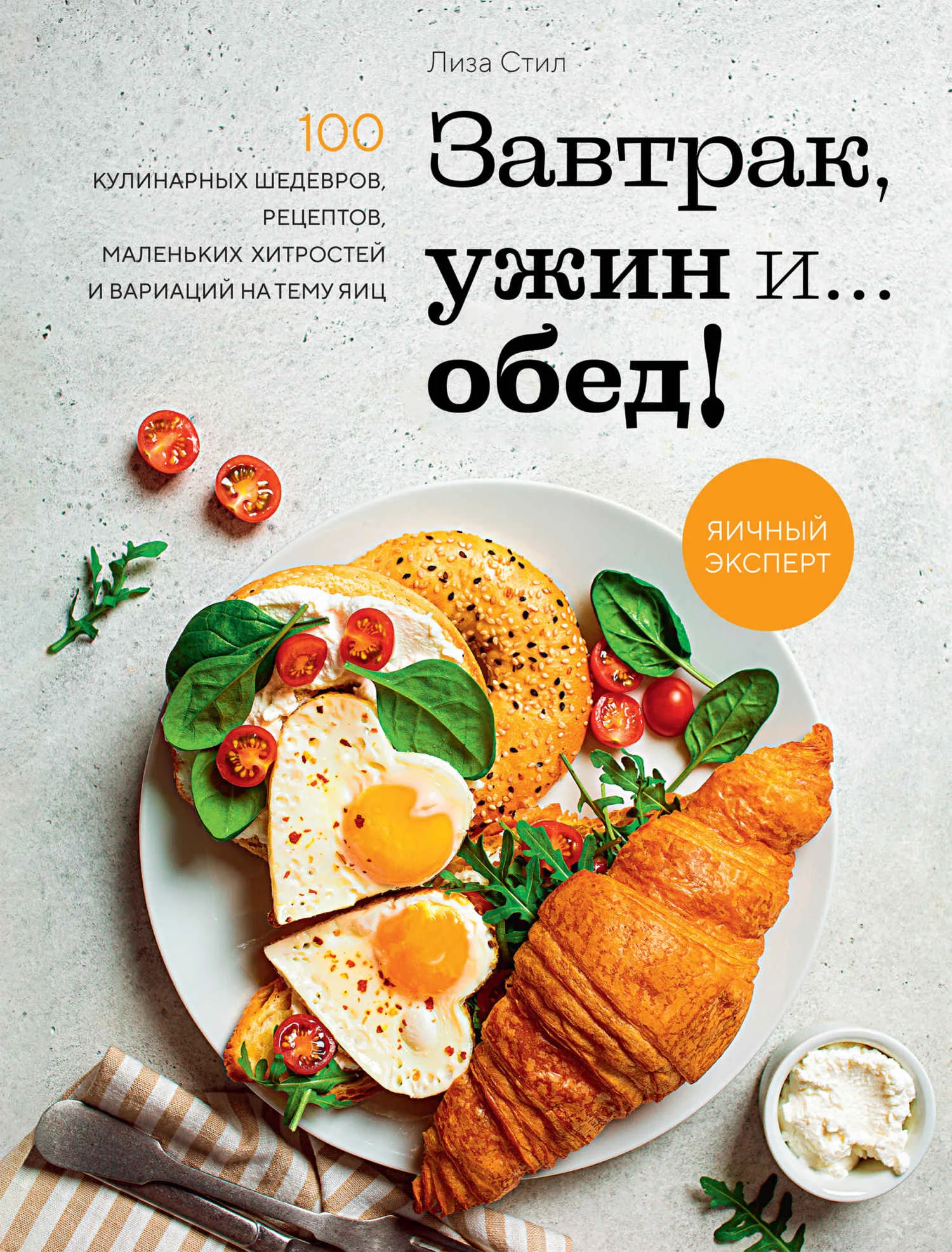 Обложка Завтрак, ужин и… обед! 100 кулинарных шедевров, рецептов, маленьких хитростей и вариаций на тему яиц
