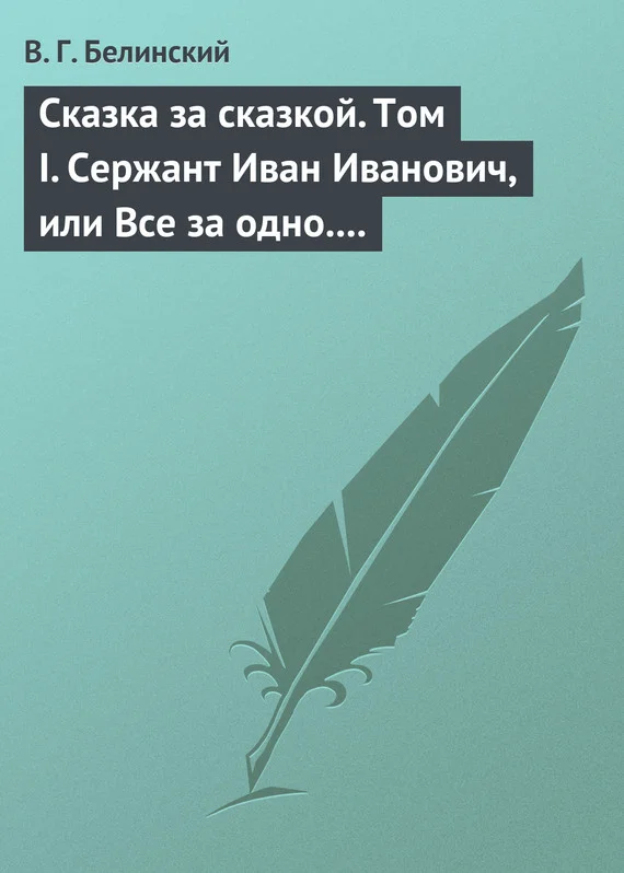 Обложка Сказка за сказкой. Том I. Сержант Иван Иванович, или Все за одно. Исторический рассказ Н. В. Кукольника