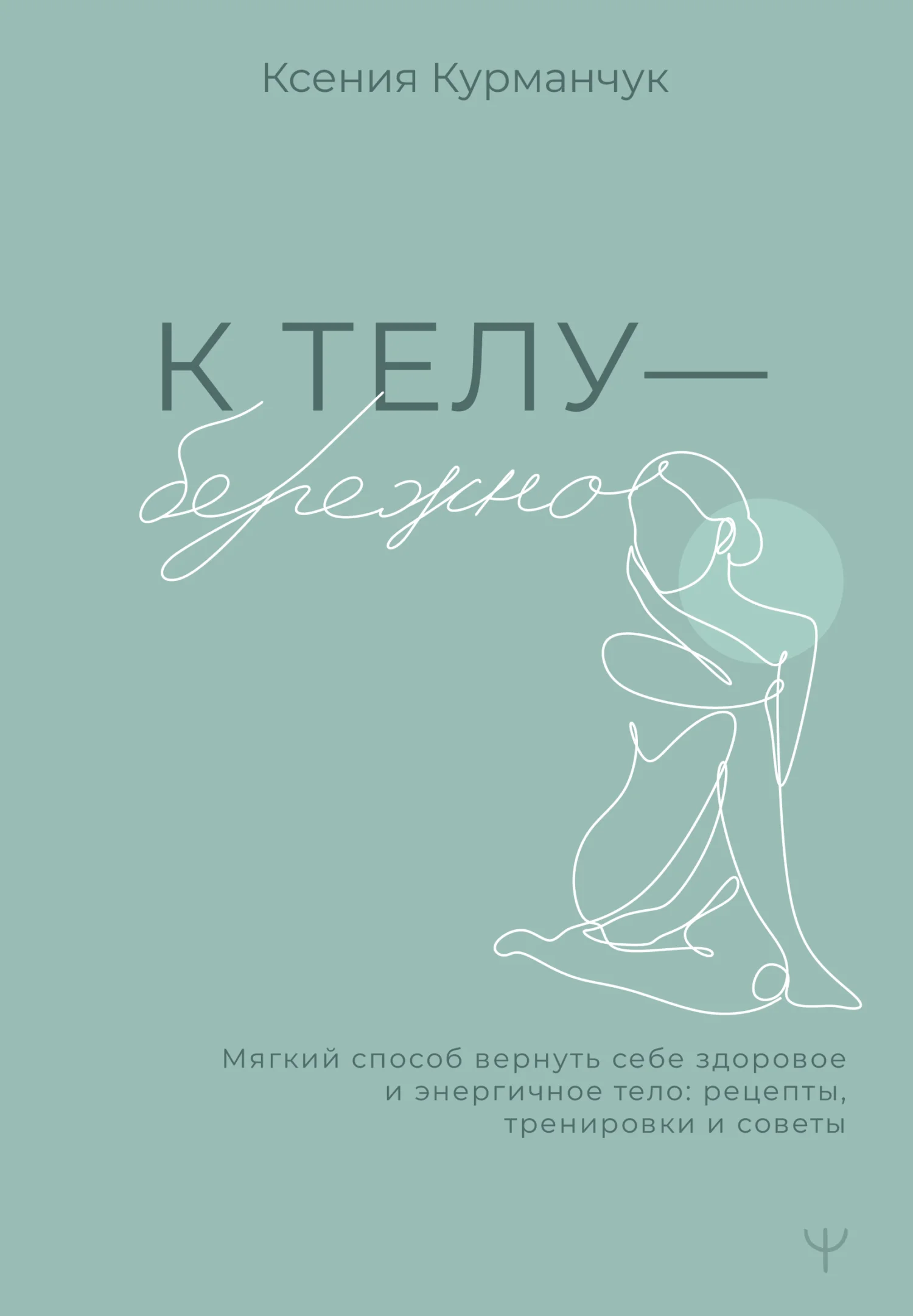 Обложка К телу – бережно. Мягкий способ вернуть себе здоровое и энергичное тело: рецепты, тренировки и советы