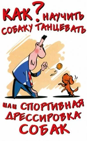 Обложка Как научить собаку танцевать, или Спортивная дрессировка собак