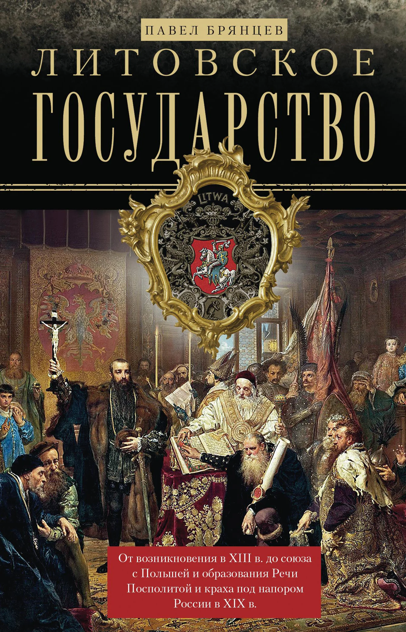 Обложка Литовское государство. От возникновения в XIII веке до союза с Польшей и образования Речи Посполитой и краха под напором России в XIX веке