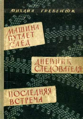 Обложка Машина путает след. Дневник следователя. Последняя встреча. Повести