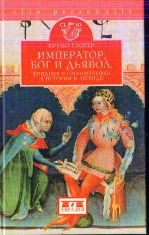 Обложка Император, бог и дьявол: Фридрих II Гогенштауфен в истории и сказаниях