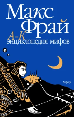 Обложка Энциклопедия мифов. Подлинная история Макса Фрая, автора и персонажа. Том 1. А-К