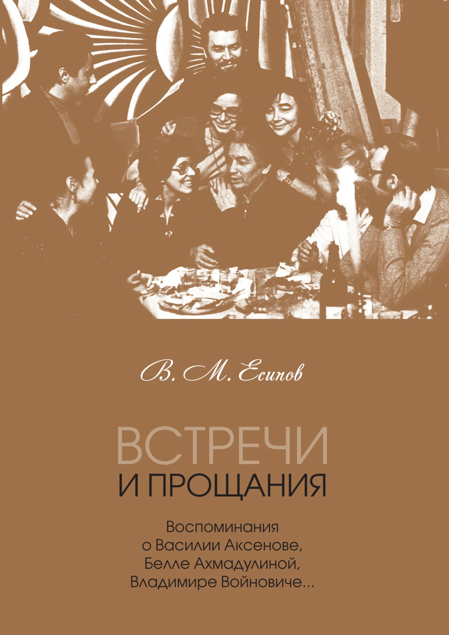 Обложка Встречи и прощания. Воспоминания о Василии Аксенове, Белле Ахмадулиной, Владимире Войновиче…