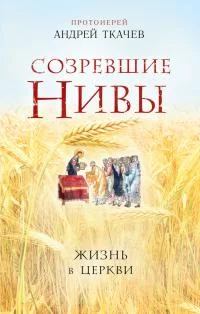 Обложка Созревшие нивы. Жизнь в Церкви