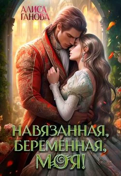 Обложка Навязанная, беременная, моя!