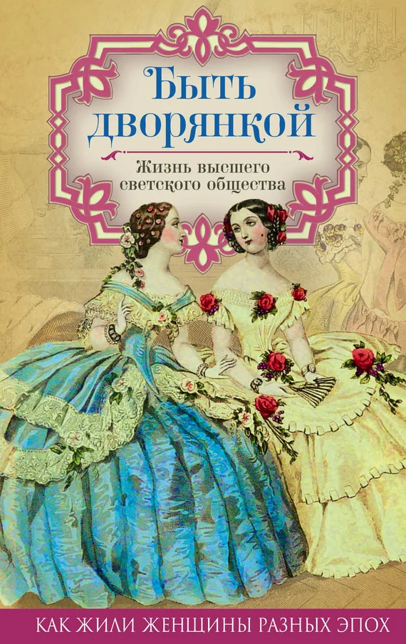 Обложка Быть дворянкой. Жизнь высшего светского общества