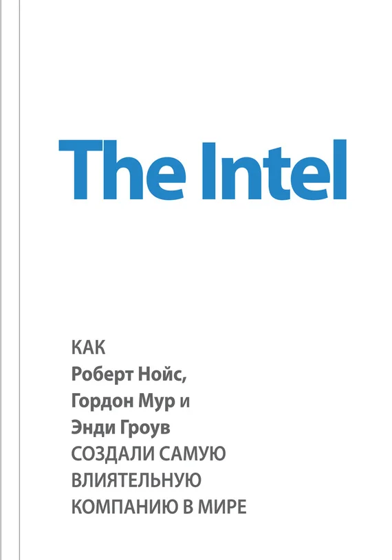 Обложка The Intel. Как Роберт Нойс, Гордон Мур и Энди Гроув создали самую влиятельную компанию в мире