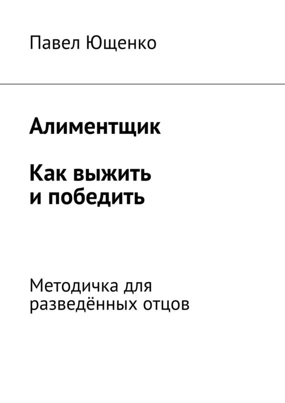 Обложка Алиментщик. Как выжить и победить. Методичка для разведённых отцов