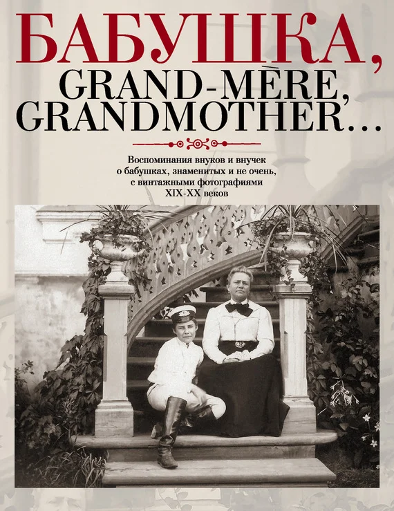 Обложка Бабушка, Grand-mere, Grandmother... Воспоминания внуков и внучек о бабушках, знаменитых и не очень, с винтажными фотографиями XIX-XX веков