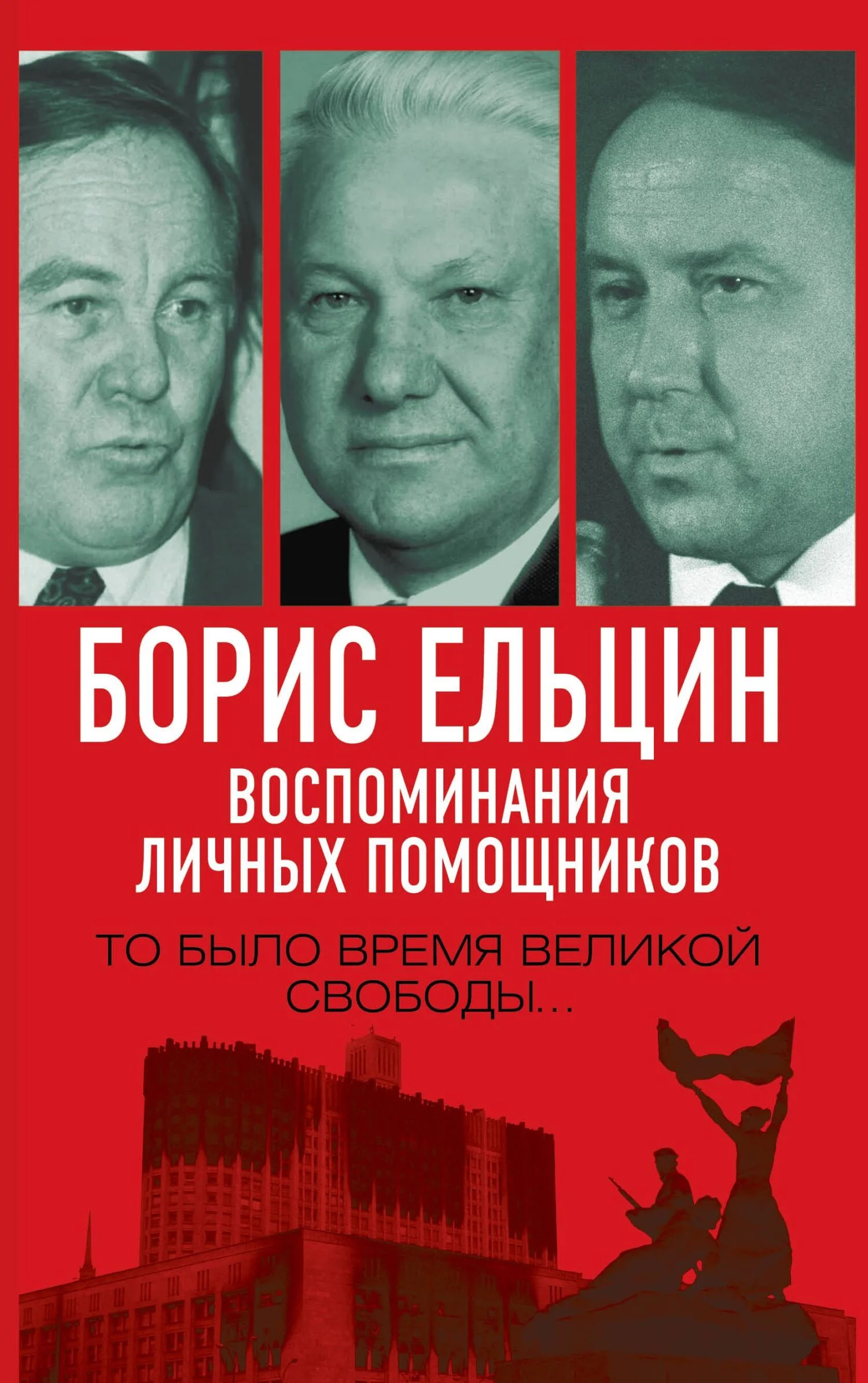 Обложка Борис Ельцин. Воспоминания личных помощников. То было время великой свободы…