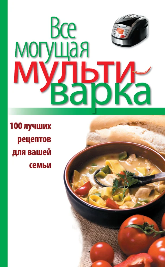Обложка Все могущая мультиварка. 100 лучших рецептов для вашей семьи