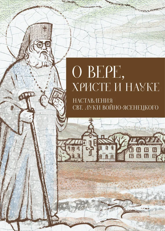 Обложка О Вере, Христе и науке. Мысли и слова свт. Луки Войно-Ясенецкого