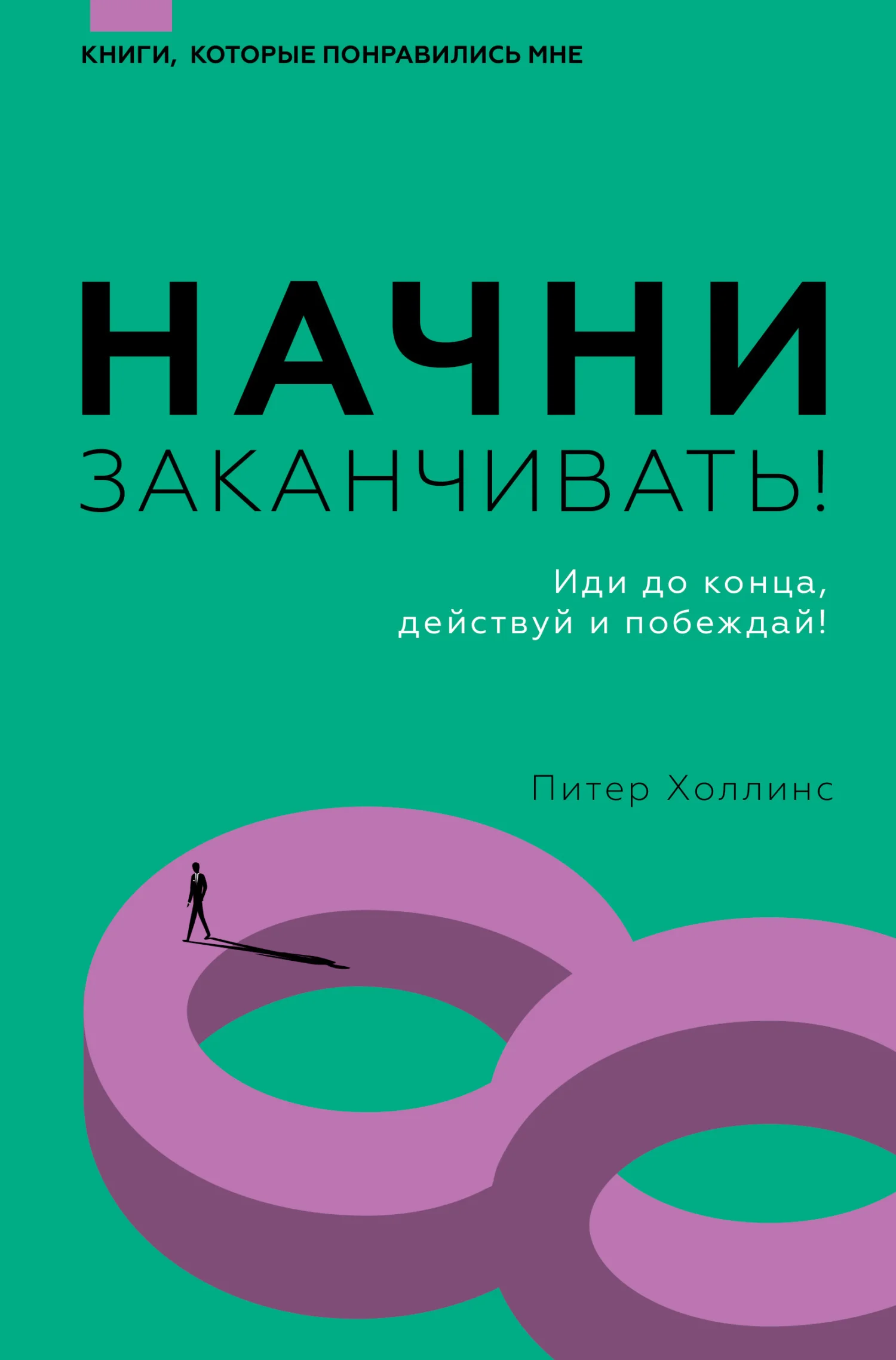Обложка Начни заканчивать! Иди до конца, действуй и побеждай!