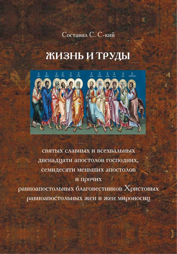 Обложка Жизнь и труды святых славных и всехвальных двенадцати апостолов Господних, семидесяти меньших апостолов и прочих равноапостольных благовестников Христовых