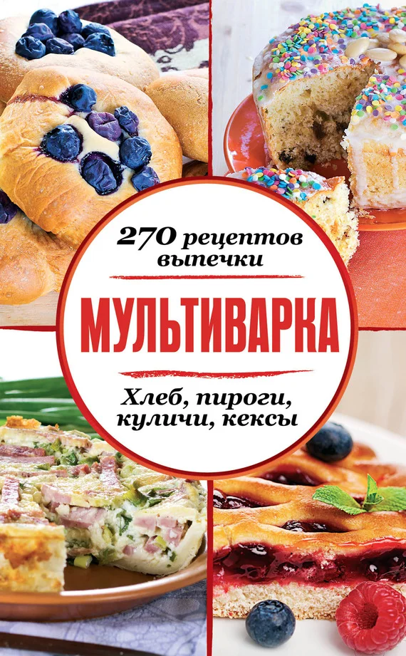 Обложка Мультиварка. 270 рецептов выпечки: Хлеб, пироги, куличи, кексы
