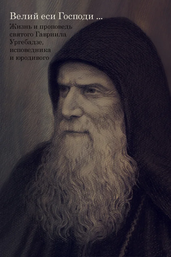 Обложка Великий еси Господи… Жизнь и проповедь святого Гавриила Ургебадзе, исповедника и юродивого