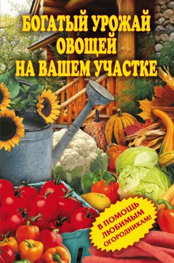 Обложка Богатый урожай овощей на вашем участке. В помощь любимым огородникам!