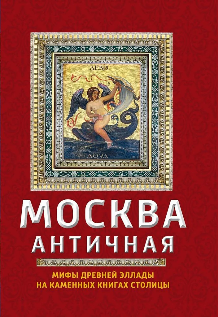 Обложка Москва античная. Мифы Древней Эллады на каменных книгах столицы