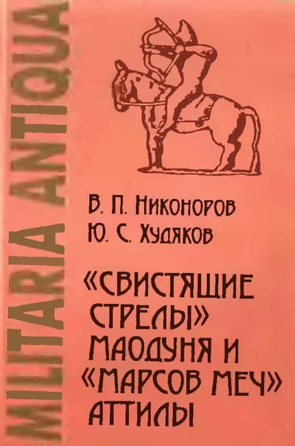 Обложка «Свистящие стрелы» Маодуня и «Марсов меч» Аттилы. Военное дело азиатских хунну и европейских гуннов