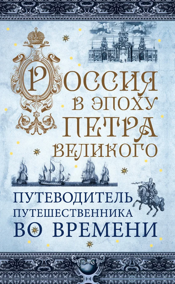 Обложка Россия в эпоху Петра Великого. Путеводитель путешественника во времени
