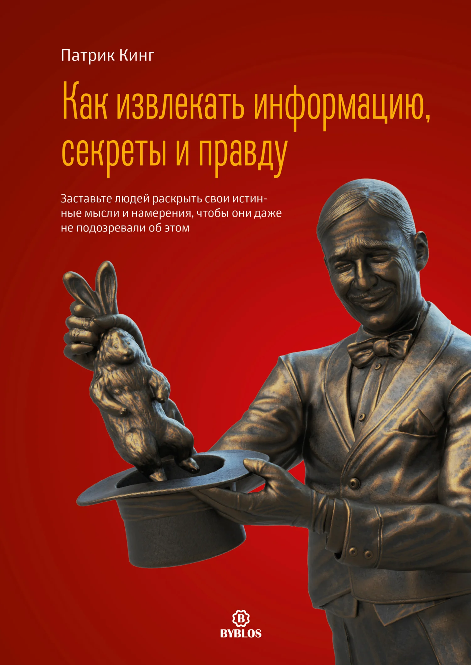 Обложка Как извлекать информацию, секреты и правду. Заставьте людей раскрыть свои истинные мысли и намерения, чтобы они даже не подозревали об этом