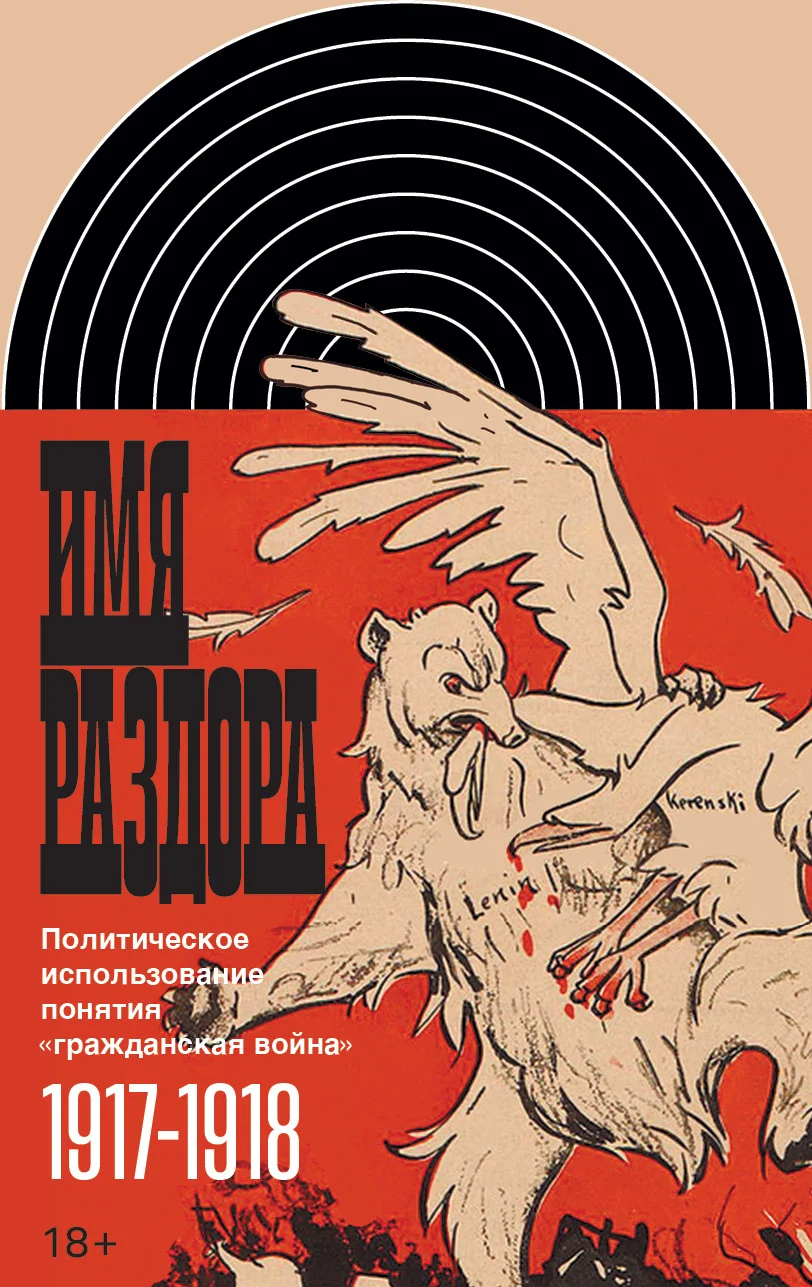Обложка Имя раздора. Политическое использование понятия «гражданская война» (1917–1918)
