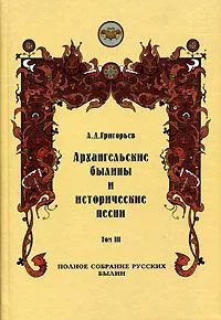 Обложка Архангельские былины и исторические песни, собранные А. Д. Григорьевым. Том 3