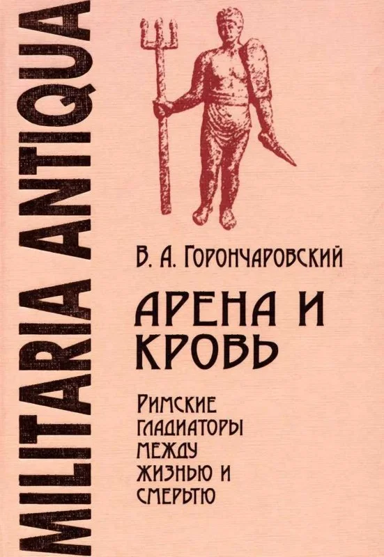 Обложка Арена и кровь: Римские гладиаторы между жизнью и смертью