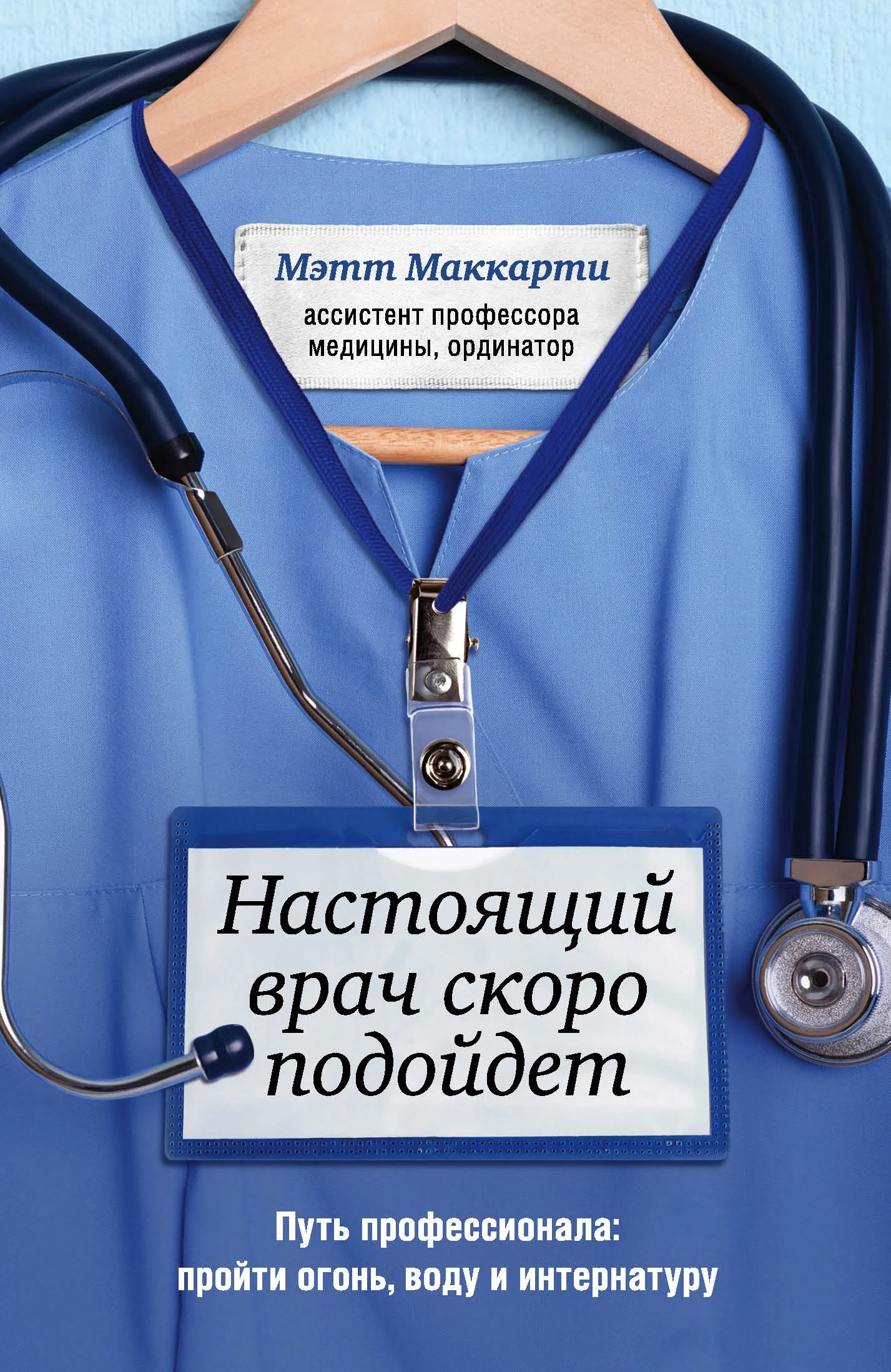 Обложка Настоящий врач скоро подойдет. Путь профессионала: пройти огонь, воду и интернатуру