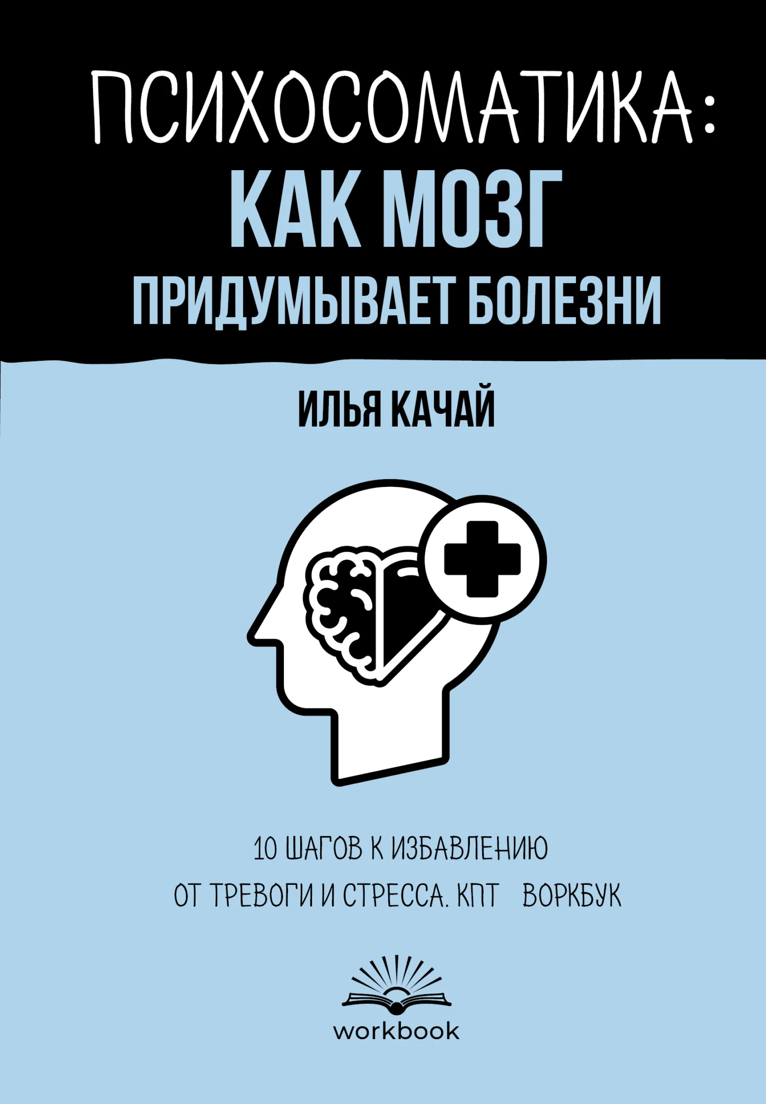 Обложка Психосоматика: как мозг придумывает болезни. 10 шагов к избавлению от тревоги и стресса. КПТ-воркбук