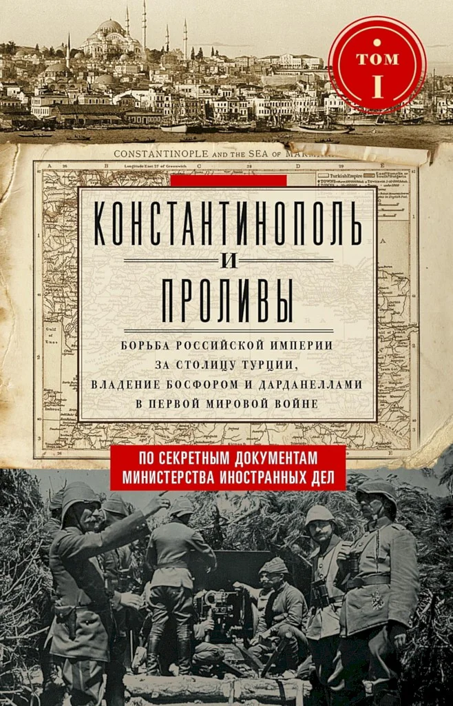 Обложка Константинополь и Проливы. Борьба Российской империи за столицу Турции, владение Босфором и Дарданеллами в Первой мировой войне. Том I