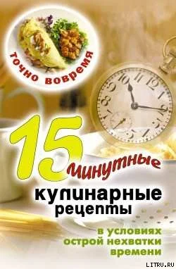 Обложка Точно вовремя. 15-минутные кулинарные рецепты в условиях острой нехватки времени