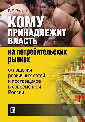 Обложка Кому принадлежит власть на потребительских рынках. Отношения розничных сетей и поставщиков в современной России