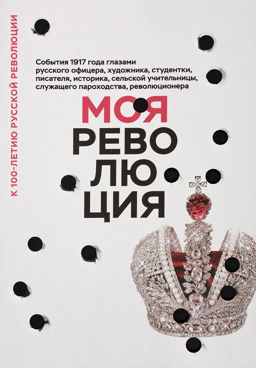 Обложка Моя революция. События 1917 года глазами русского офицера, художника, студентки, писателя, историка, сельской учительницы, служащего пароходства, революционера