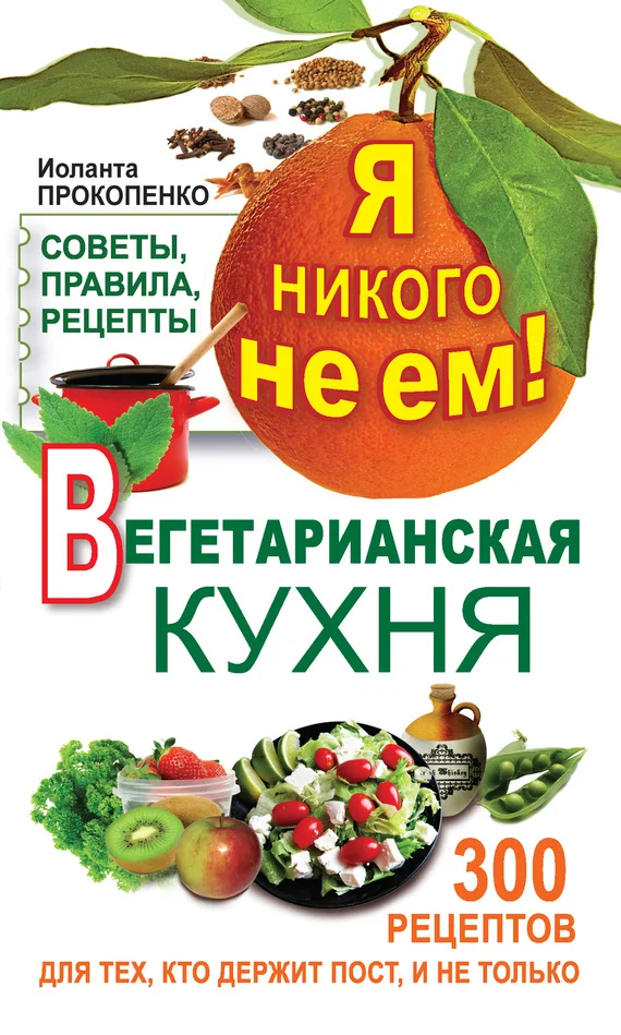 Обложка Я никого не ем! Вегетарианская кухня. Советы, правила, рецепты. 300 рецептов для тех, кто держит пост