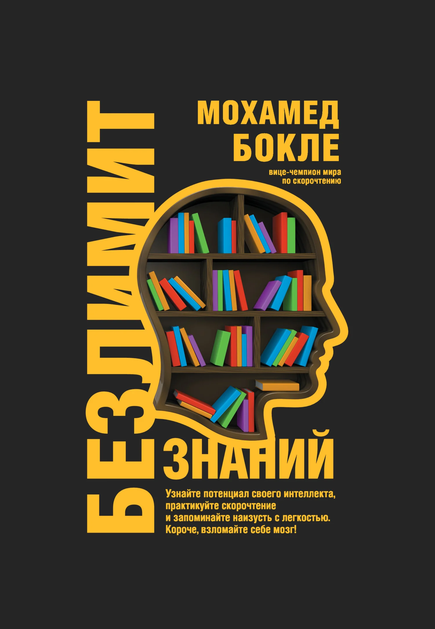 Обложка Безлимит знаний. Узнайте потенциал своего интеллекта, практикуйте скорочтение и запоминайте наизусть с легкостью. Короче, взломайте себе мозг!