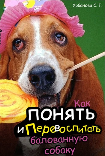 Обложка Как понять и перевоспитать балованную собаку