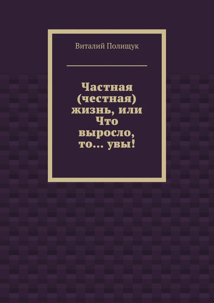 Обложка Частная (честная) жизнь, или Что выросло, то… увы!