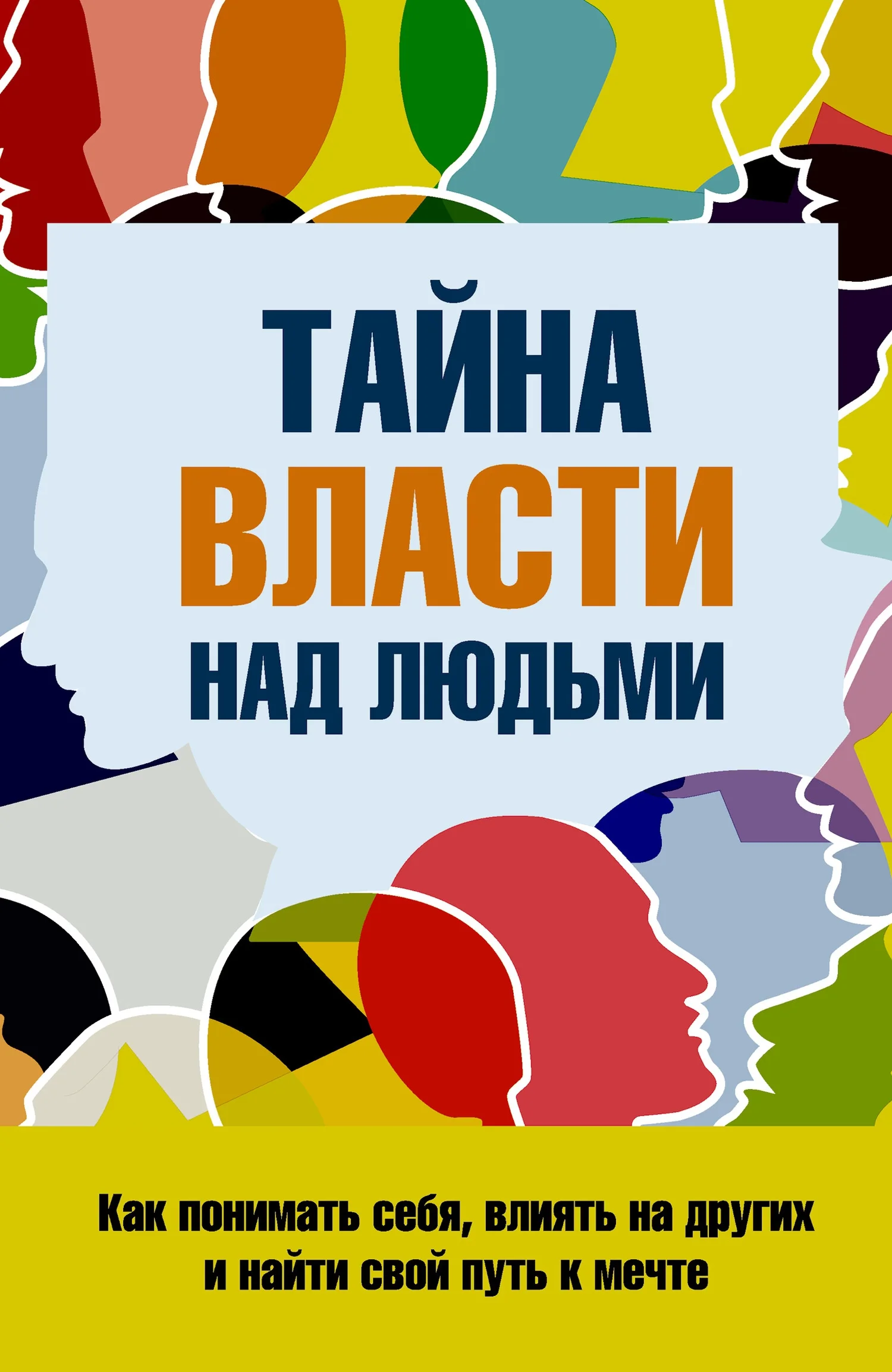 Обложка Тайна власти над людьми. Как понимать себя, влиять на других и найти свой путь к мечте