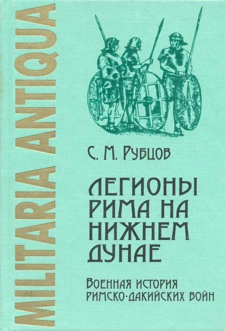 Обложка Легионы Рима на Нижнем Дунае: Военная история римско-дакийских войн (конец I – начало II века н. э.)