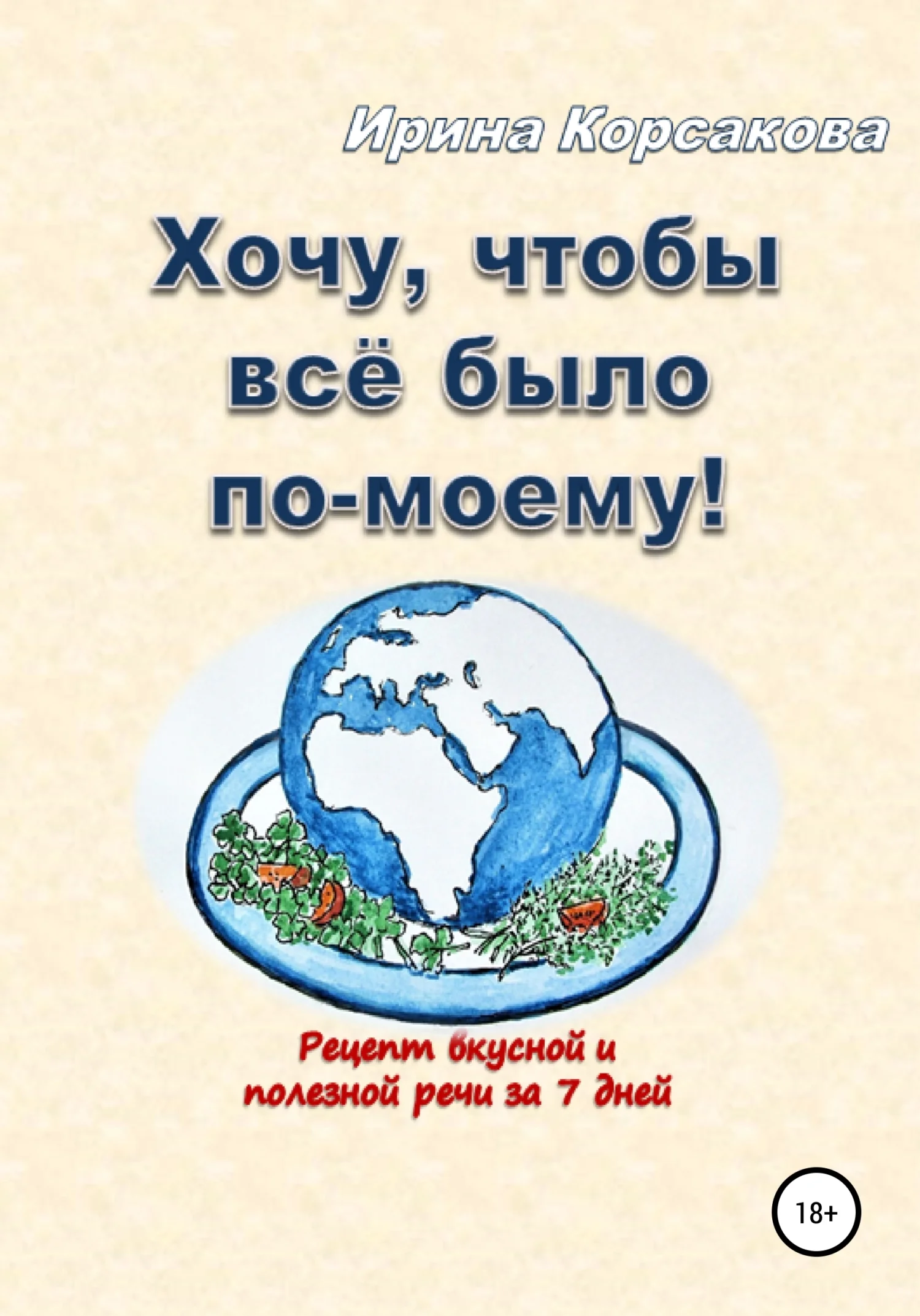 Обложка Хочу, чтобы всё было по-моему! Рецепт вкусной и полезной речи за 7 дней