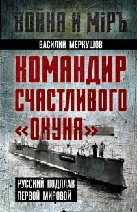 Обложка Командир счастливого «Окуня». Русский подплав Первой мировой