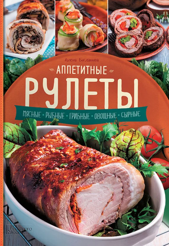 Обложка Аппетитные рулеты. Мясные. Рыбные. Грибные. Овощные. Сырные