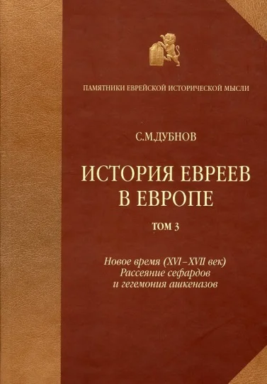 Обложка История евреев в Европе от начала их поселения до конца XVIII века. Том III. Новое время (XVI-XVII век): рассеяние сефардов и гегемония ашкеназов